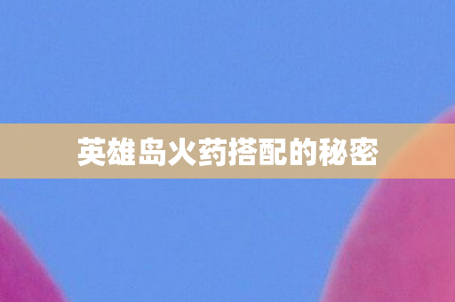 英雄岛火药搭配的秘密图片