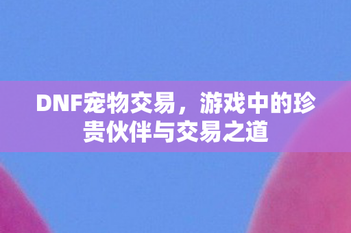 游戏中的珍贵伙伴与交易之道图片