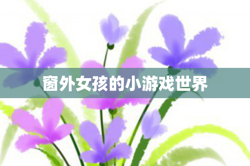 窗外女孩的小游戏世界图片