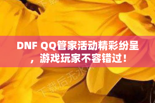 DNF QQ管家活动精彩纷呈图片