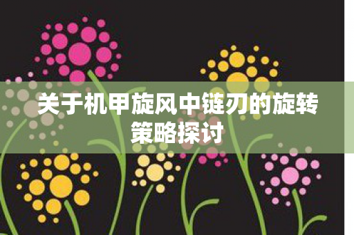 关于机甲旋风中链刃的旋转策略探讨图片