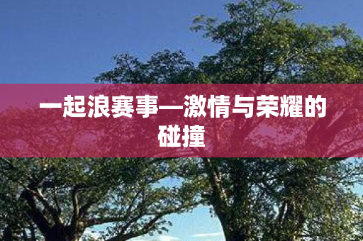激情与荣耀的碰撞图片