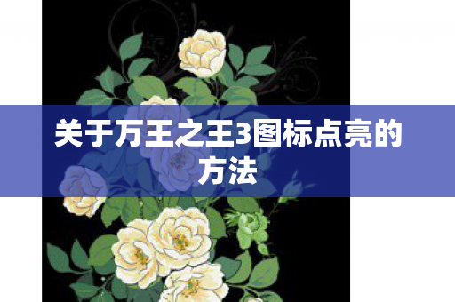 关于万王之王3图标点亮的方法图片