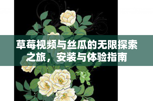 草莓视频与丝瓜的无限探索之旅图片