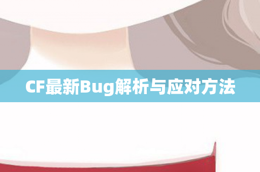 CF最新Bug解析与应对方法图片