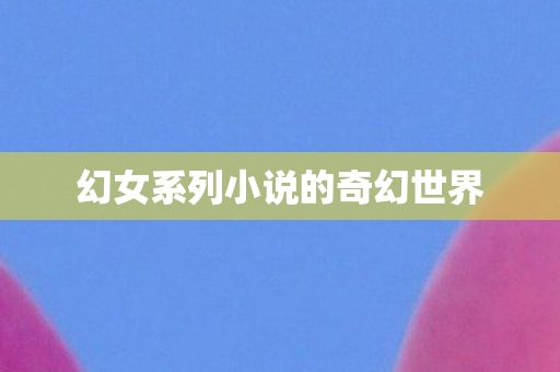 幻女系列小说的奇幻世界图片
