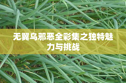 无翼乌邪恶全彩集之独特魅力与挑战图片