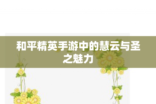 和平精英手游中的慧云与圣之魅力图片
