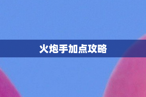 火炮手加点攻略图片