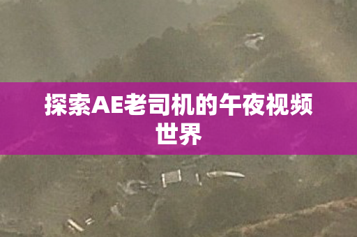 探索AE老司机的午夜视频世界图片