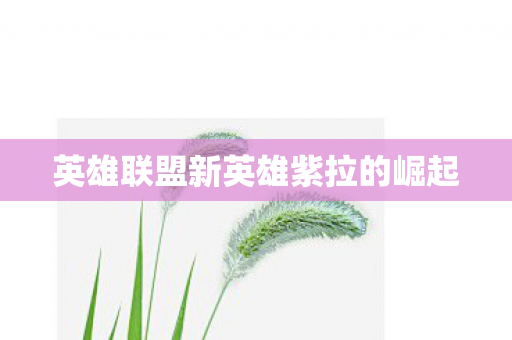 英雄联盟新英雄紫拉的崛起图片