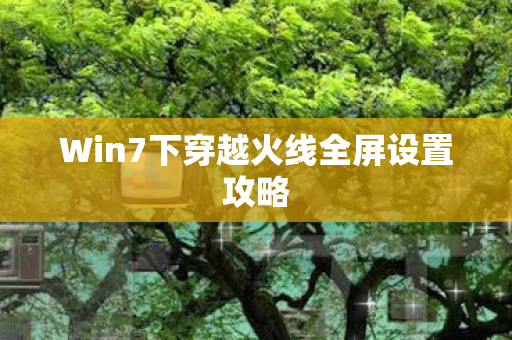 Win7下穿越火线全屏设置攻略图片