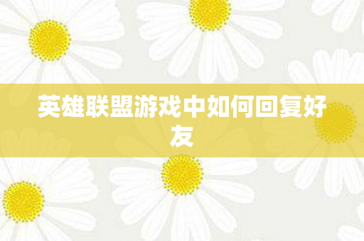 英雄联盟游戏中如何回复好友图片