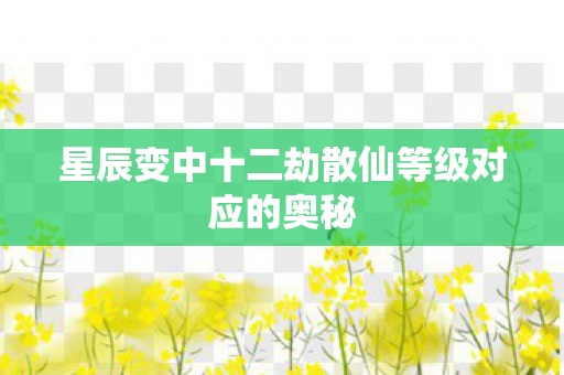 星辰变中十二劫散仙等级对应的奥秘图片