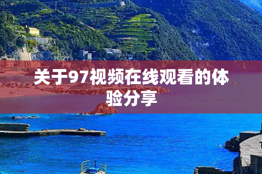 关于97视频在线观看的体验分享图片