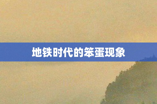 地铁时代的笨蛋现象图片