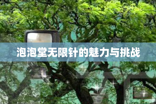 泡泡堂无限针的魅力与挑战图片