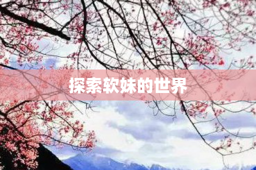 探索软妹的世界图片