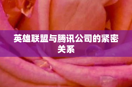 英雄联盟与腾讯公司的紧密关系图片