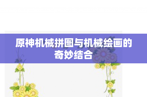 原神机械拼图与机械绘画的奇妙结合图片