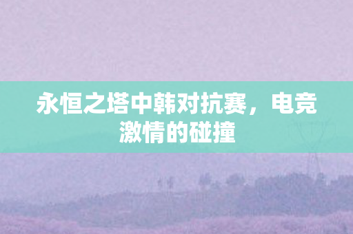 永恒之塔中韩对抗赛图片