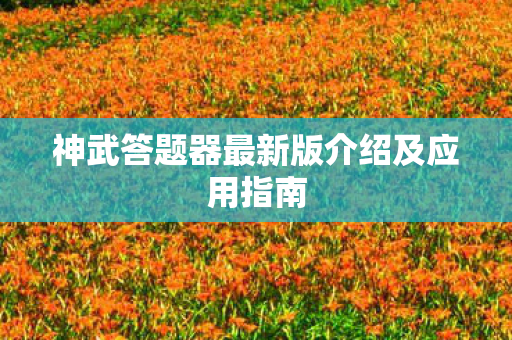 神武答题器最新版介绍及应用指南图片