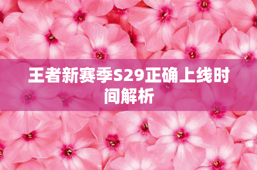 王者新赛季S29正确上线时间解析图片