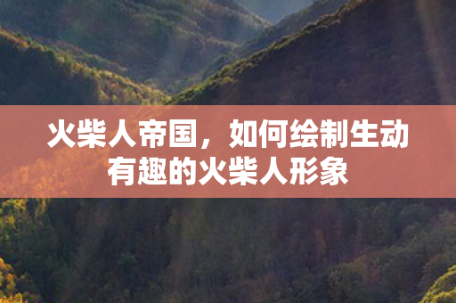 如何绘制生动有趣的火柴人形象图片