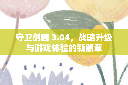 战略升级与游戏体验的新篇章图片