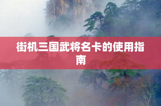 街机三国武将名卡的使用指南图片