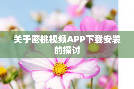 关于密桃视频APP下载安装的探讨图片