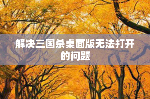 解决三国杀桌面版无法打开的问题图片