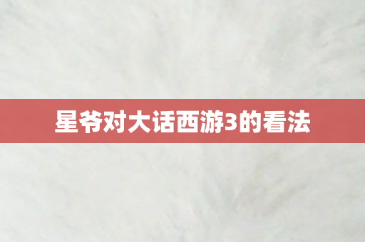星爷对大话西游3的看法图片