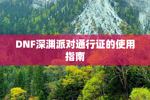 DNF深渊派对通行证的使用指南图片