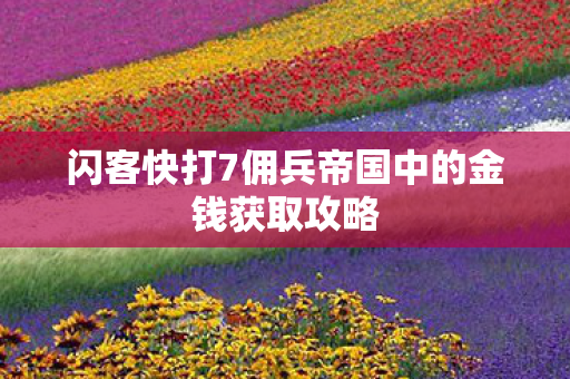 闪客快打7佣兵帝国中的金钱获取攻略图片