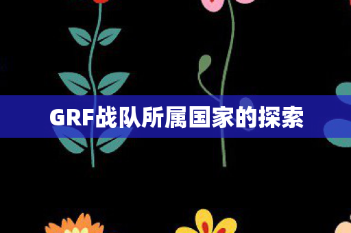 GRF战队所属国家的探索图片