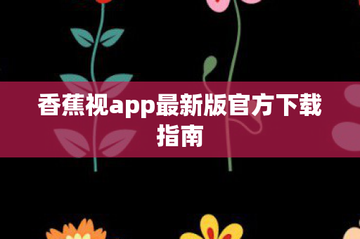 香蕉视app最新版官方下载指南图片