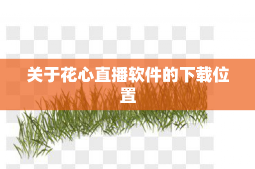 关于花心直播软件的下载位置图片