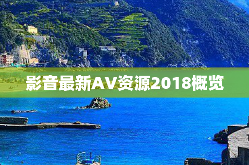 影音最新AV资源2018概览图片