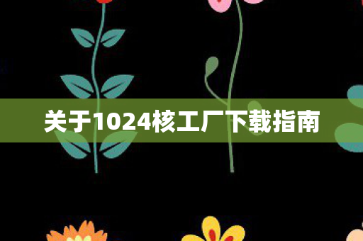 关于1024核工厂下载指南图片