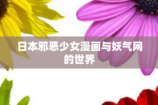 日本邪恶少女漫画与妖气网的世界图片