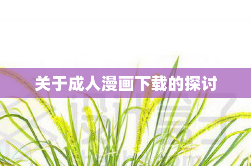 关于成人漫画下载的探讨图片