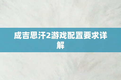 成吉思汗2游戏配置要求详解图片