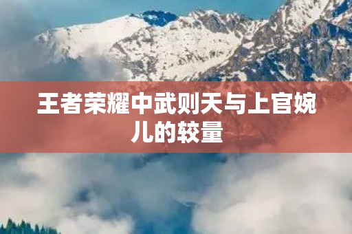 王者荣耀中武则天与上官婉儿的较量图片