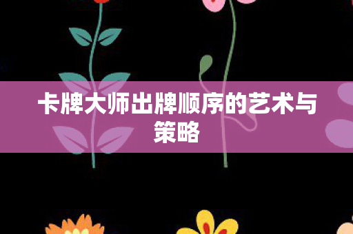 卡牌大师出牌顺序的艺术与策略图片