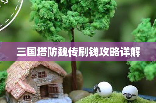 三国塔防魏传刷钱攻略详解图片