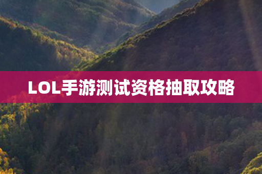 LOL手游测试资格抽取攻略图片