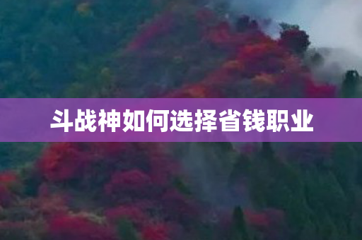 斗战神如何选择省钱职业图片