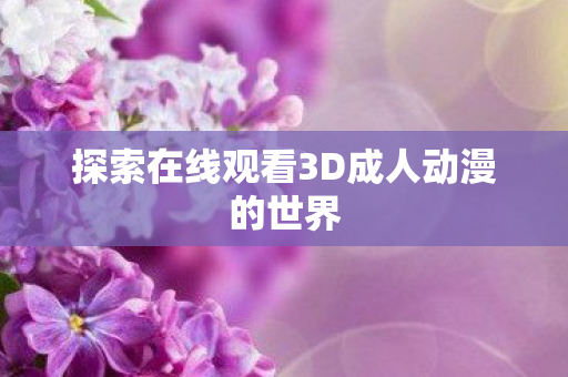 探索在线观看3D成人动漫的世界图片