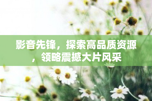 领略震撼大片风采图片